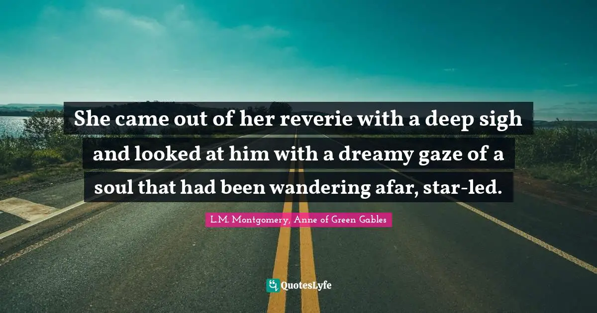 She came out of her reverie with a deep sigh and looked at him with a dreamy gaze of a soul that had been wandering afar, star-led.