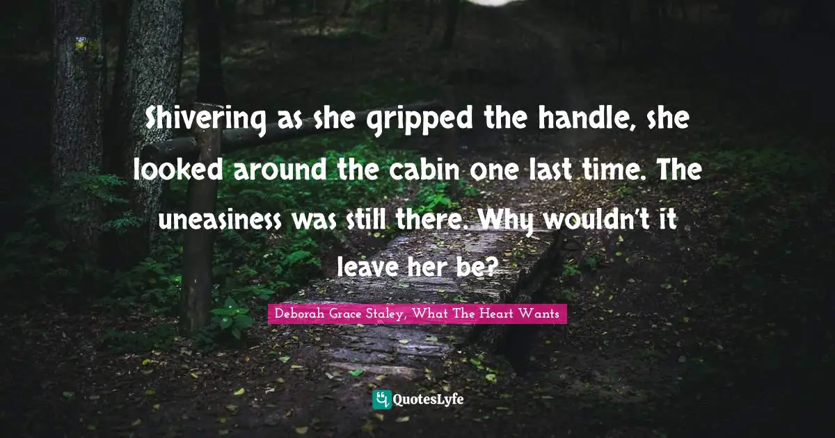 Shivering as she gripped the handle, she looked around the cabin one last time. The uneasiness was still there. Why wouldn’t it leave her be?