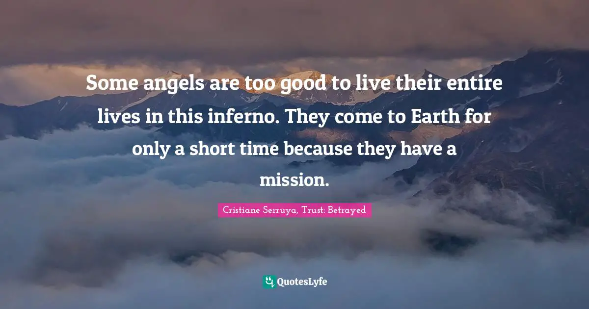 Some angels are too good to live their entire lives in this inferno. They come to Earth for only a short time because they have a mission.