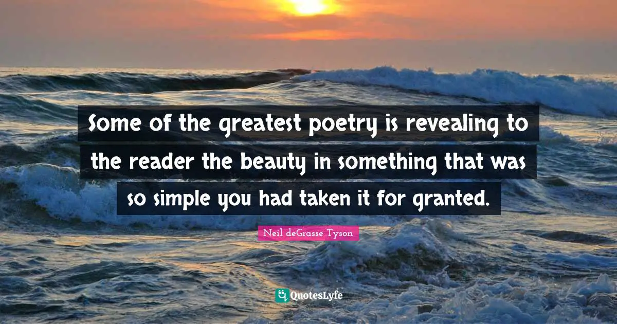 Some of the greatest poetry is revealing to the reader the beauty in something that was so simple you had taken it for granted.