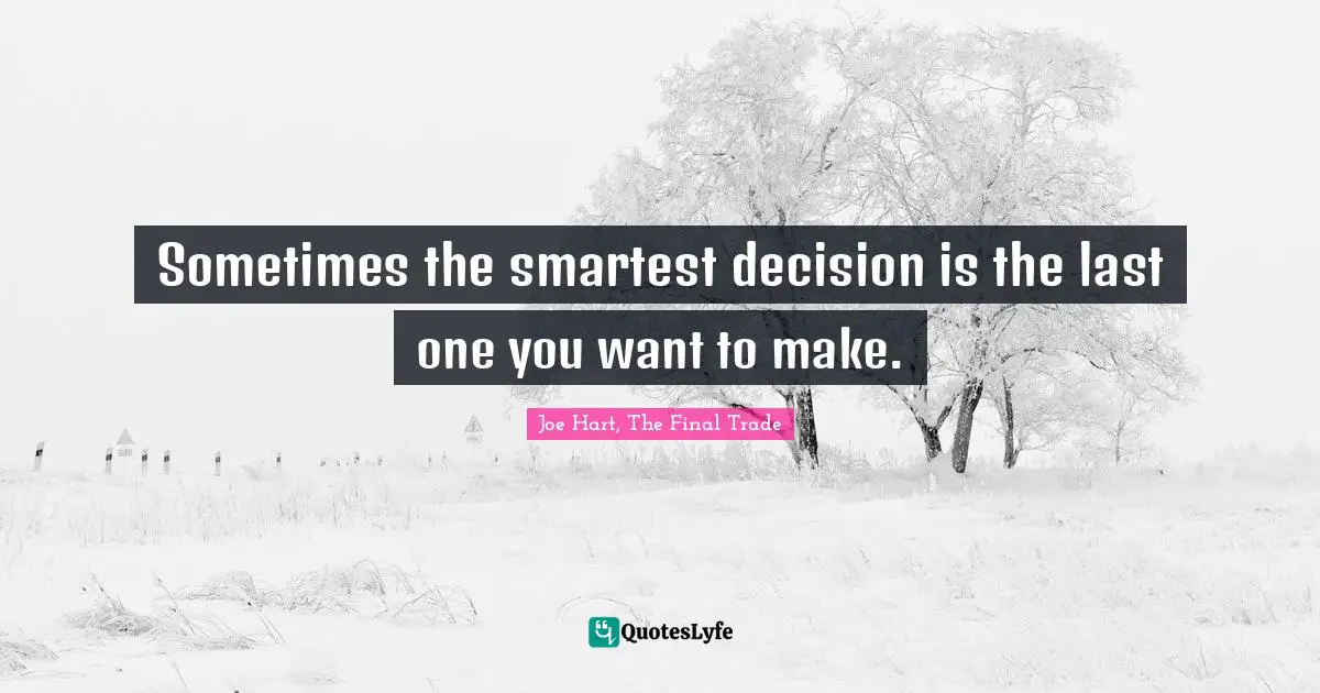 Sometimes the smartest decision is the last one you want to make.