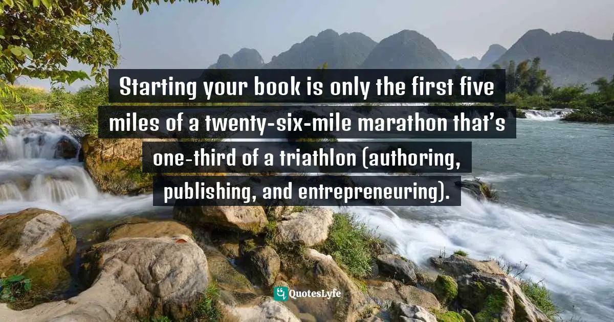 Starting your book is only the first five miles of a twenty-six-mile marathon that’s one-third of a triathlon (authoring, publishing, and entrepreneuring).