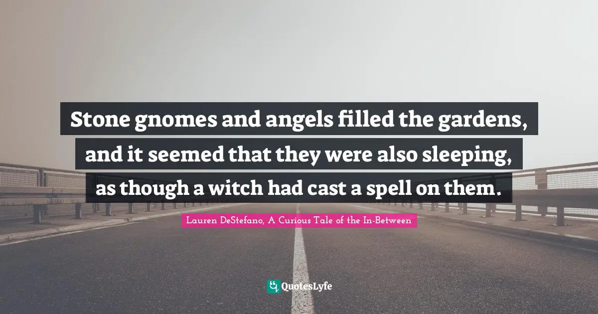 Stone gnomes and angels filled the gardens, and it seemed that they were also sleeping, as though a witch had cast a spell on them.