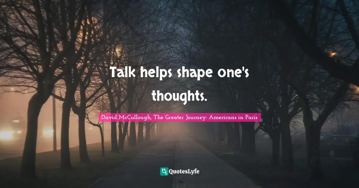 Talk helps shape one's thoughts.