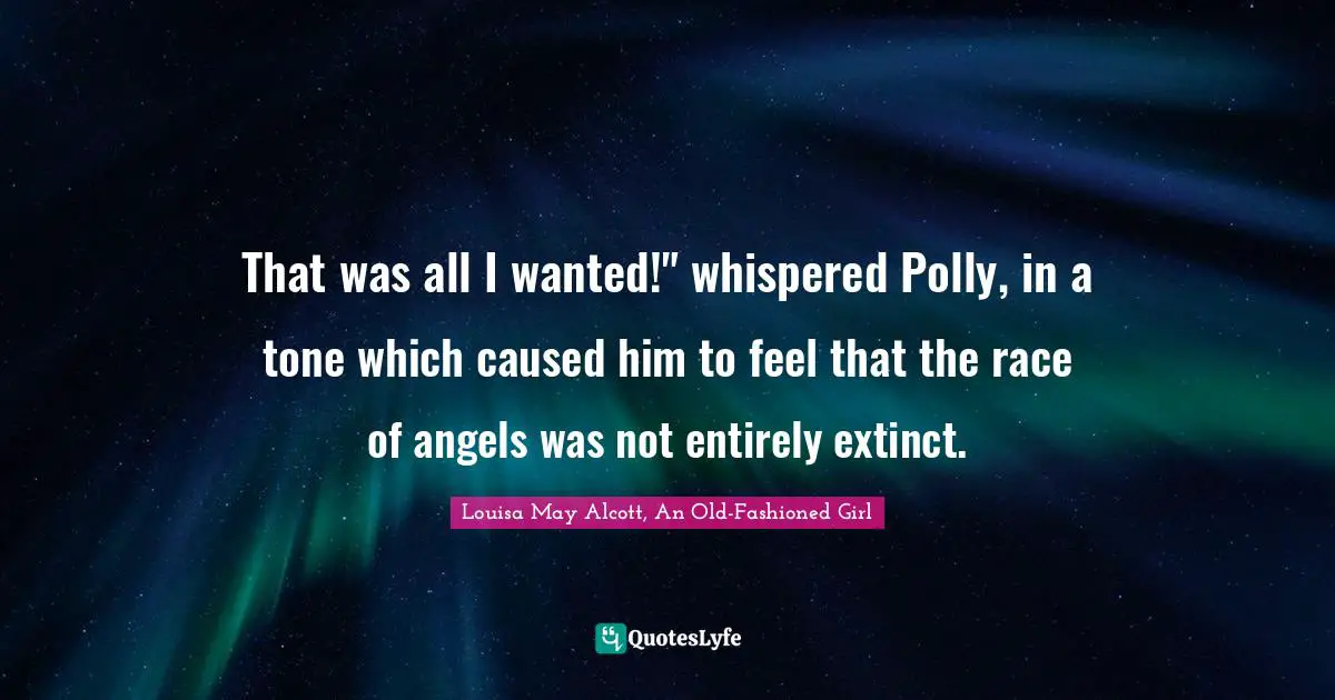 That was all I wanted!" whispered Polly, in a tone which caused him to feel that the race of angels was not entirely extinct.