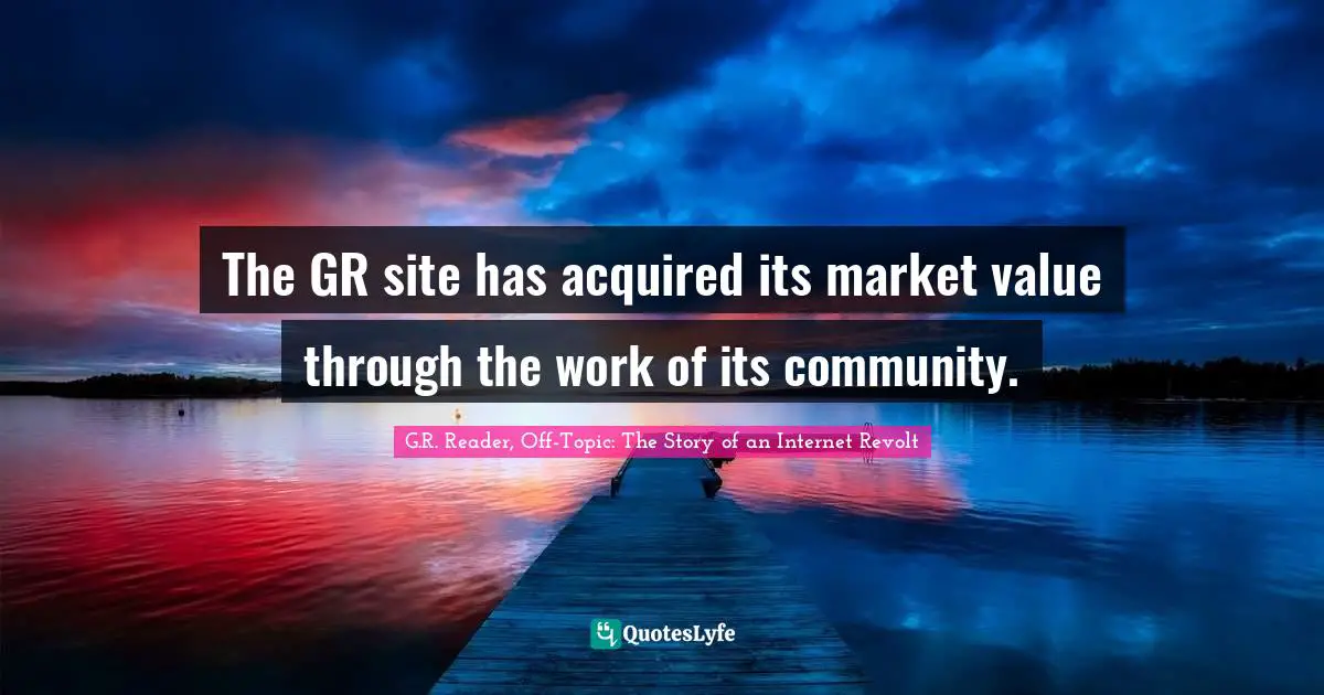 INTERNET Quotes: "The GR site has acquired its market value through the work of its community."