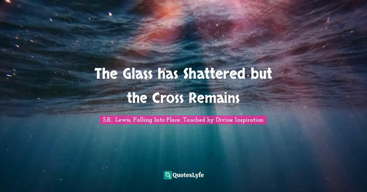 The Glass has Shattered but the Cross Remains