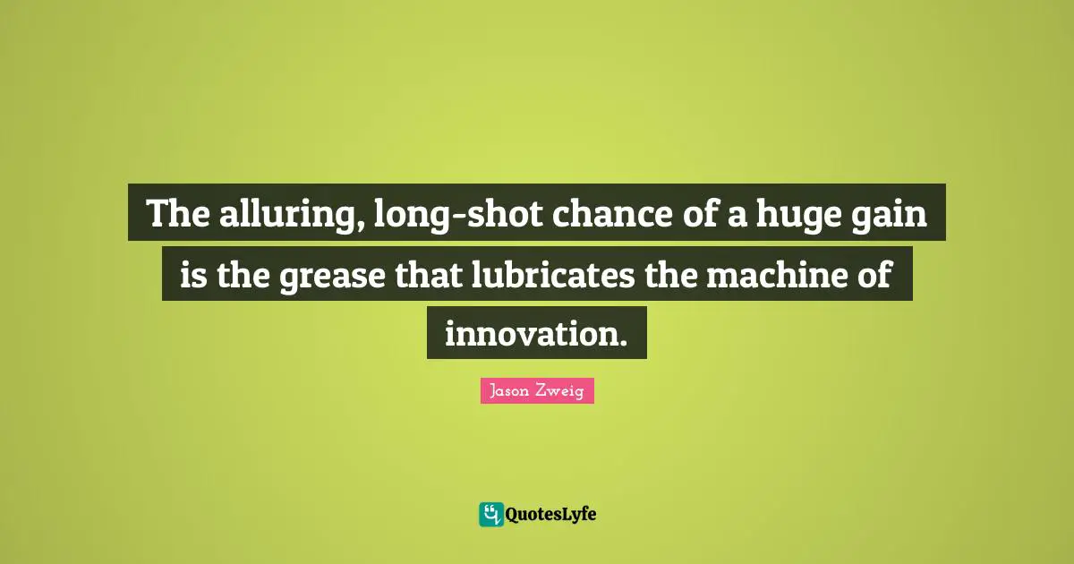 The alluring, long-shot chance of a huge gain is the grease that lubricates the machine of innovation.