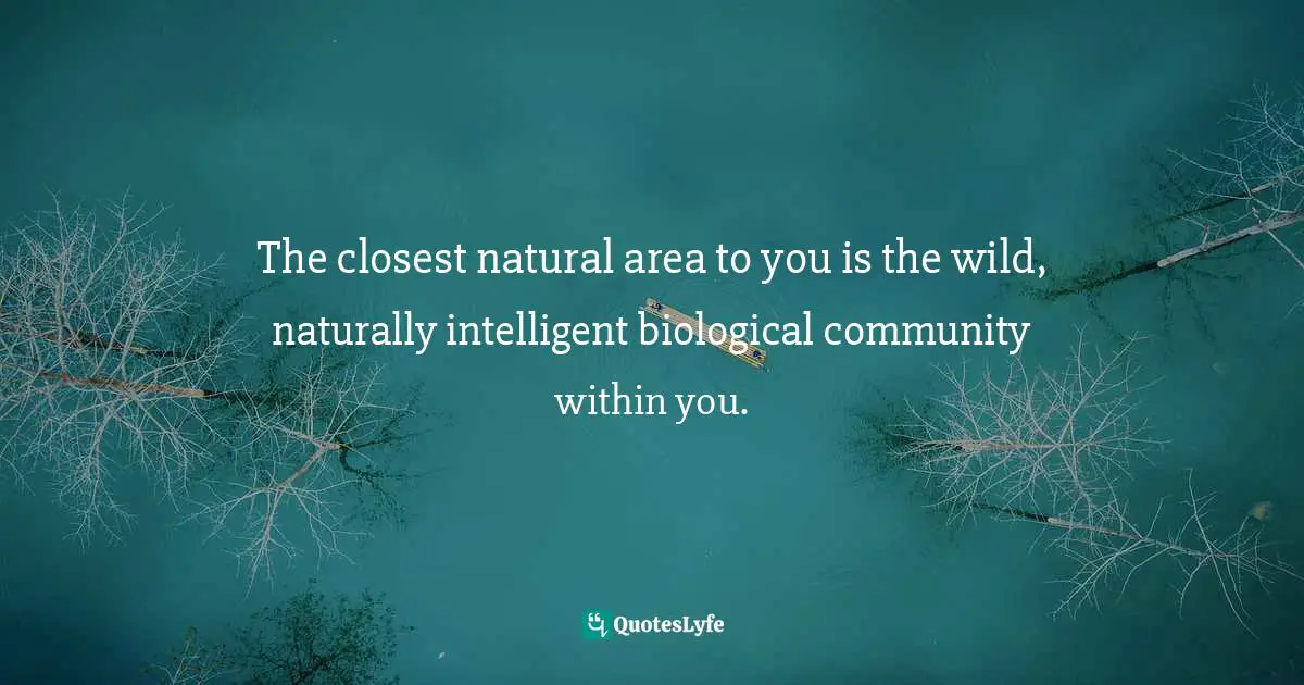 The closest natural area to you is the wild, naturally intelligent biological community within you.