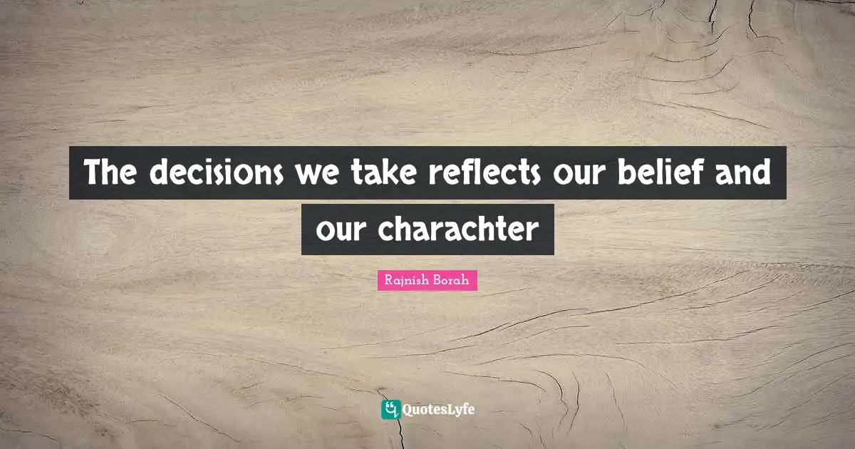 The decisions we take reflects our belief and our charachter