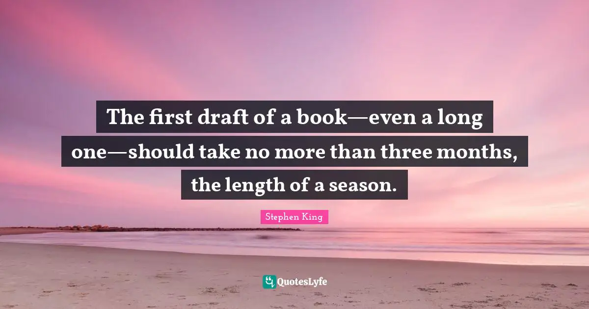Writing Process Quotes: "The first draft of a book—even a long one—should take no more than three months, the length of a season."