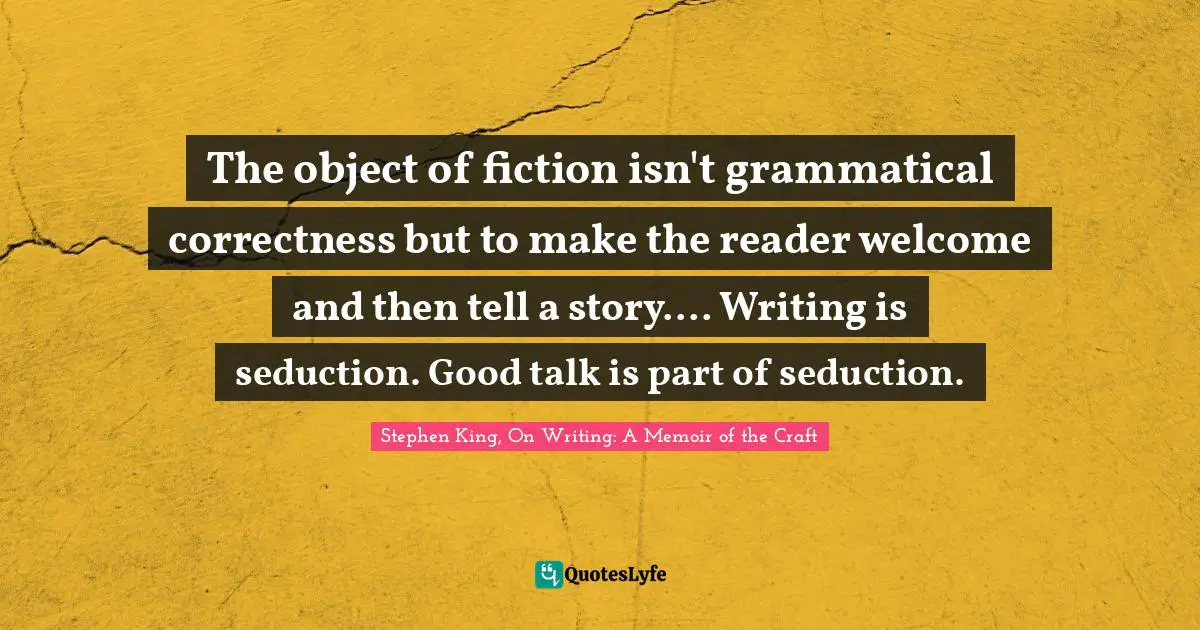 Writing Process Quotes: "The object of fiction isn't grammatical correctness but to make the reader welcome and then tell a story.... Writing is seduction. Good talk is part of seduction."