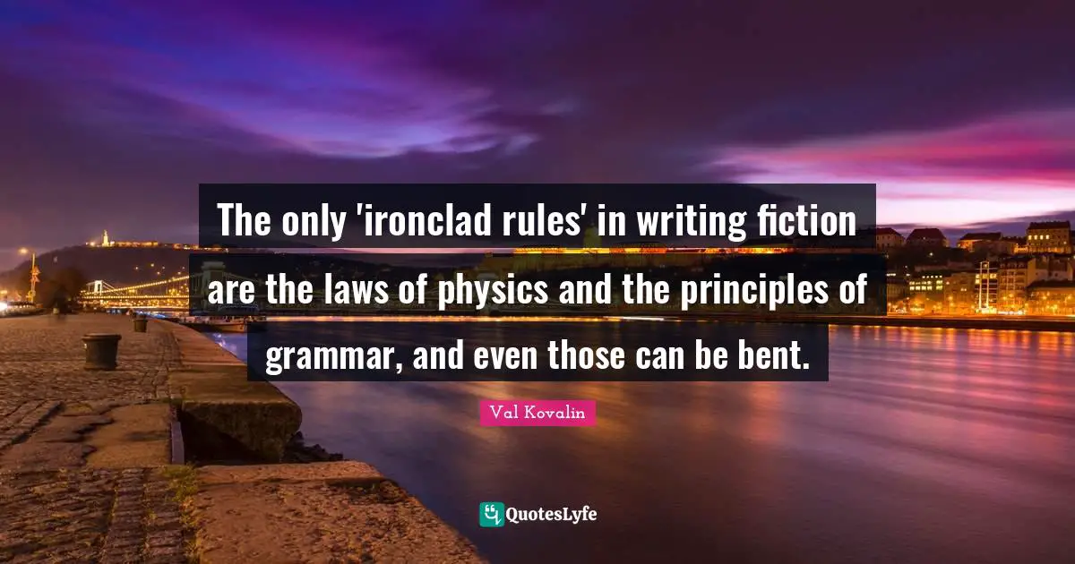 The only 'ironclad rules' in writing fiction are the laws of physics and the principles of grammar, and even those can be bent.