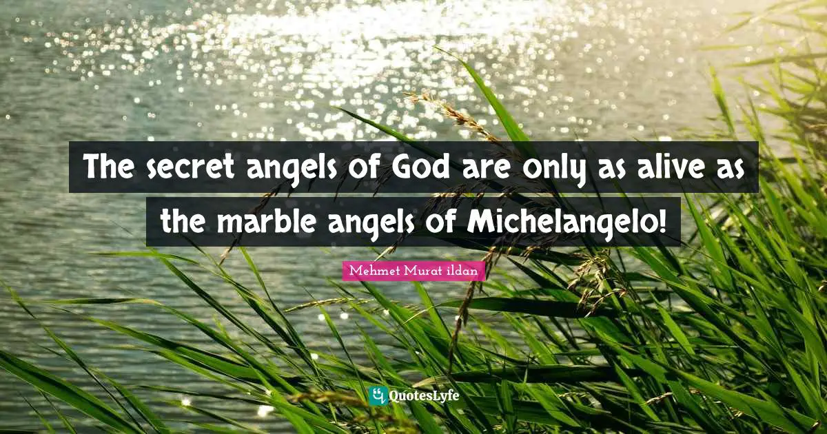 The secret angels of God are only as alive as the marble angels of Michelangelo!