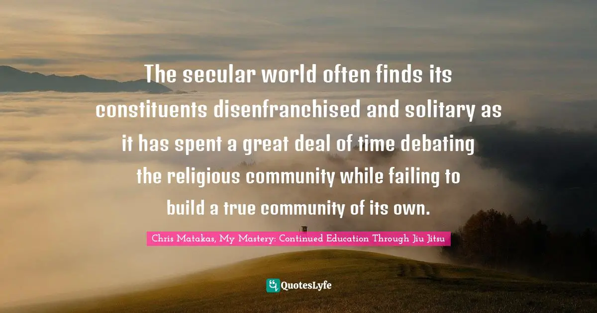 The secular world often finds its constituents disenfranchised and solitary as it has spent a great deal of time debating the religious community while failing to build a true community of its own.
