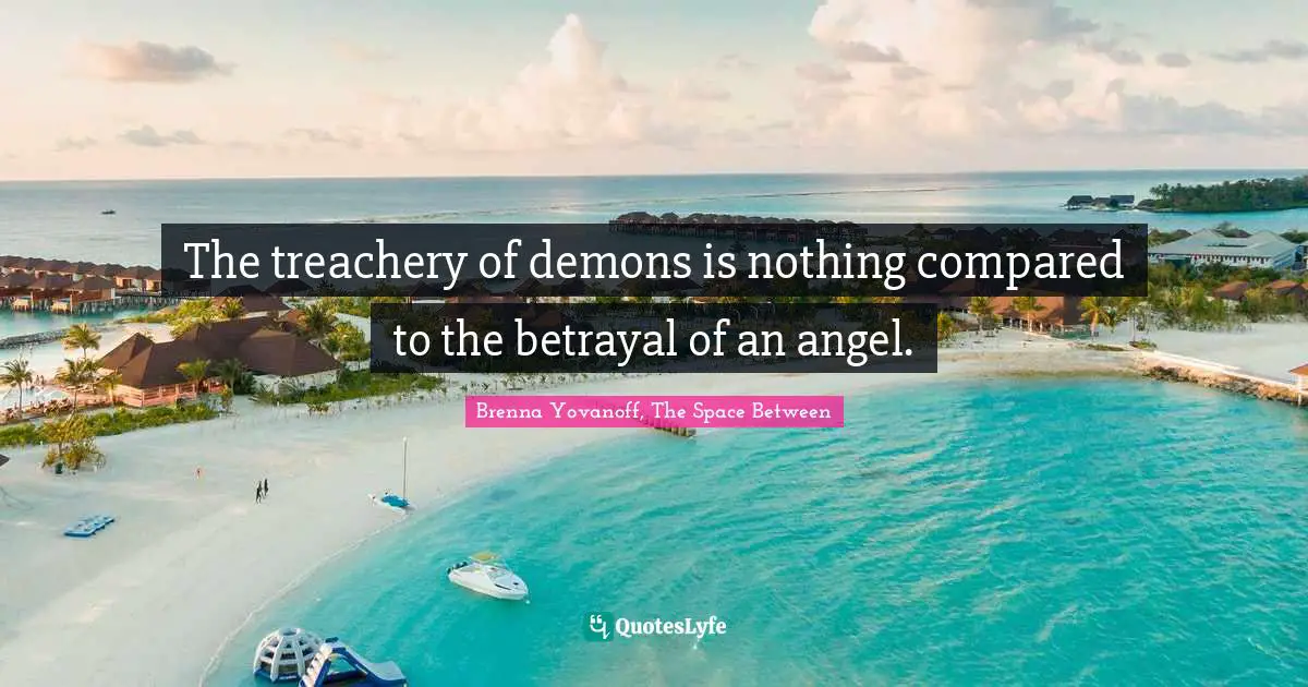 Demons Quotes: "The treachery of demons is nothing compared to the betrayal of an angel."
