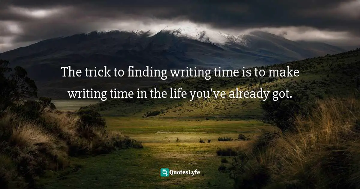 The trick to finding writing time is to make writing time in the life you've already got.