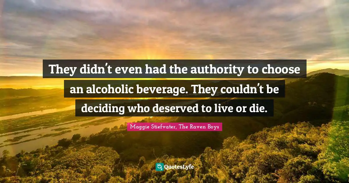 They didn't even had the authority to choose an alcoholic beverage. They couldn't be deciding who deserved to live or die.