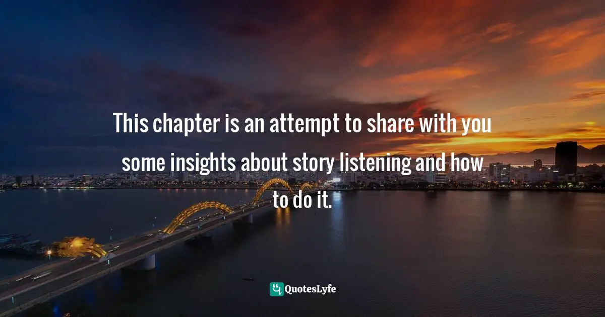 This chapter is an attempt to share with you some insights about story listening and how to do it.