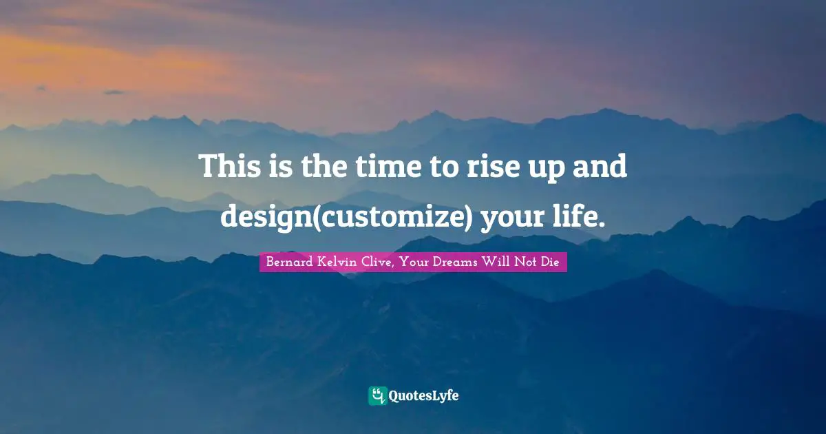 Bernard Kelvin Clive Quotes: "This is the time to rise up and design(customize) your life."