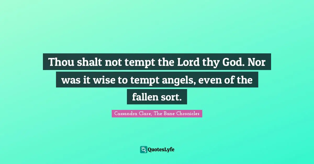 Thou shalt not tempt the Lord thy God. Nor was it wise to tempt angels, even of the fallen sort.