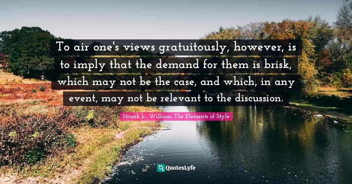 To air one's views gratuitously, however, is to imply that the demand for them is brisk, which may not be the case, and which, in any event, may not be relevant to the discussion.
