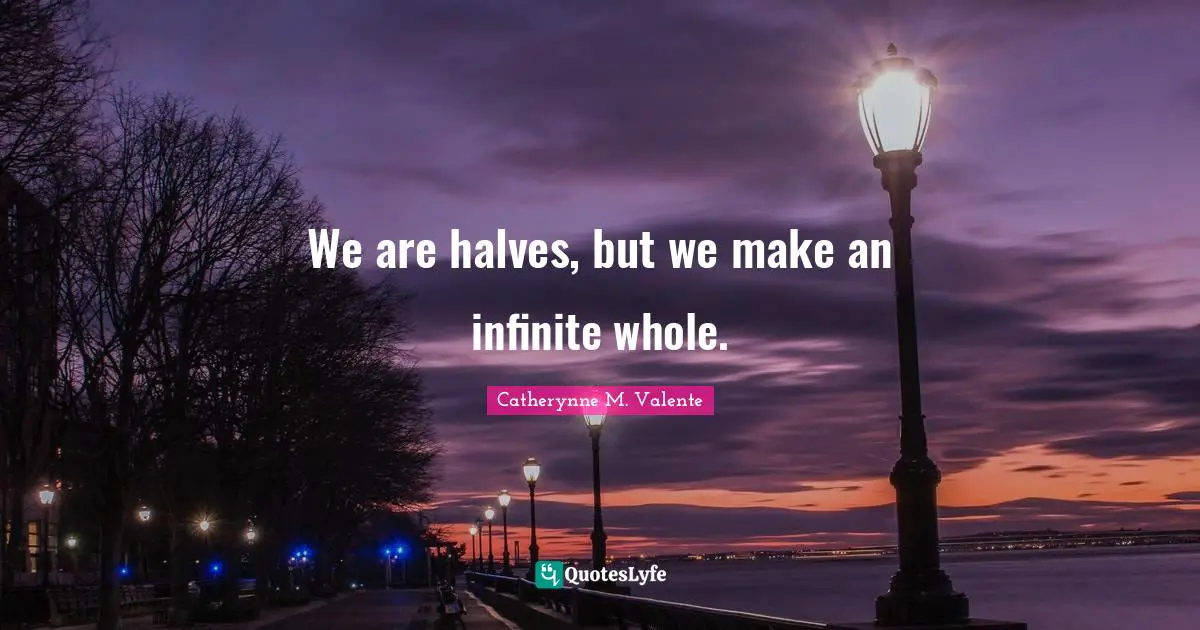 We are halves, but we make an infinite whole.