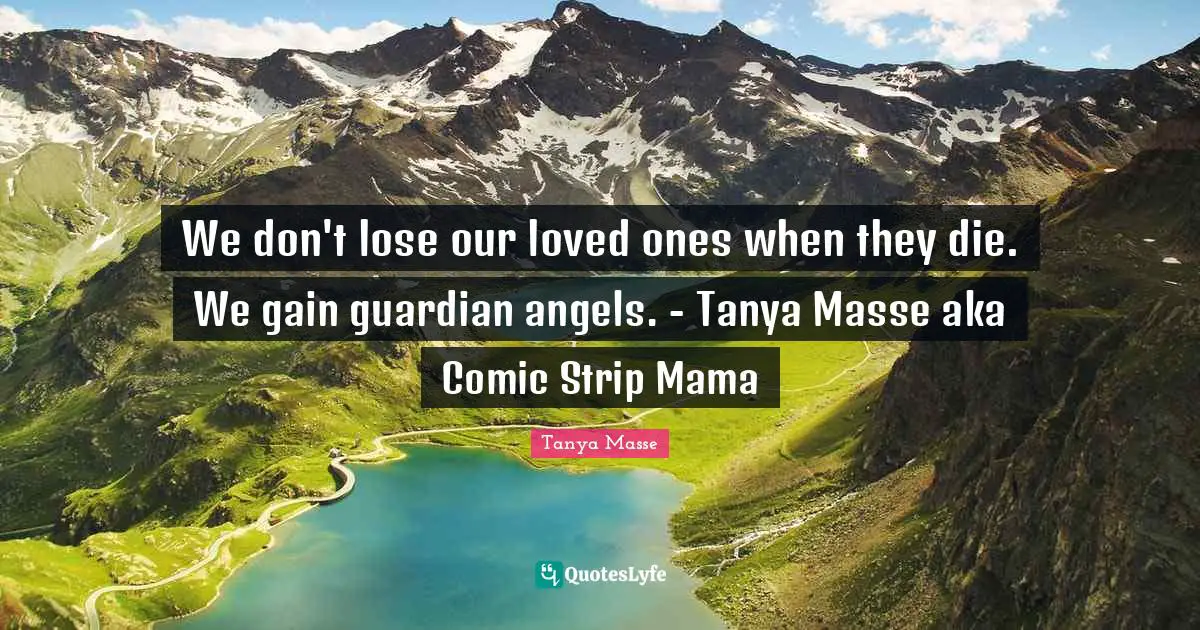 We don't lose our loved ones when they die. We gain guardian angels. - Tanya Masse aka Comic Strip Mama