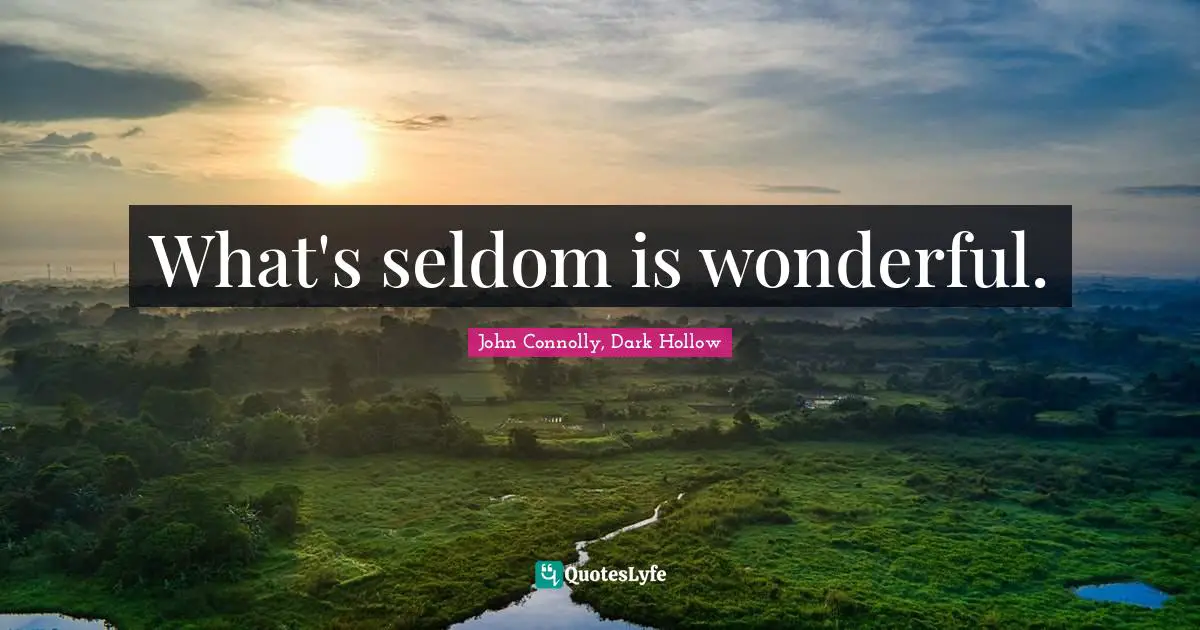 What's seldom is wonderful.