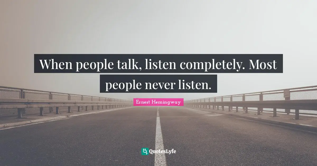 Ernest Hemingway Quotes: When people talk, listen completely. Most people never listen.