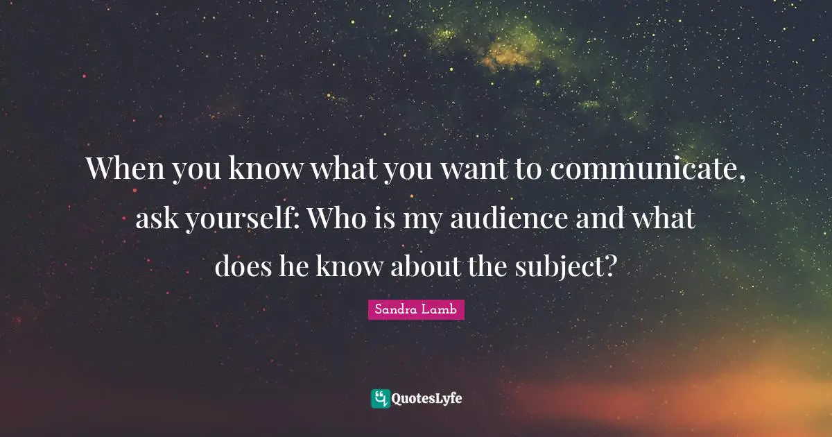 When you know what you want to communicate, ask yourself: Who is my audience and what does he know about the subject?