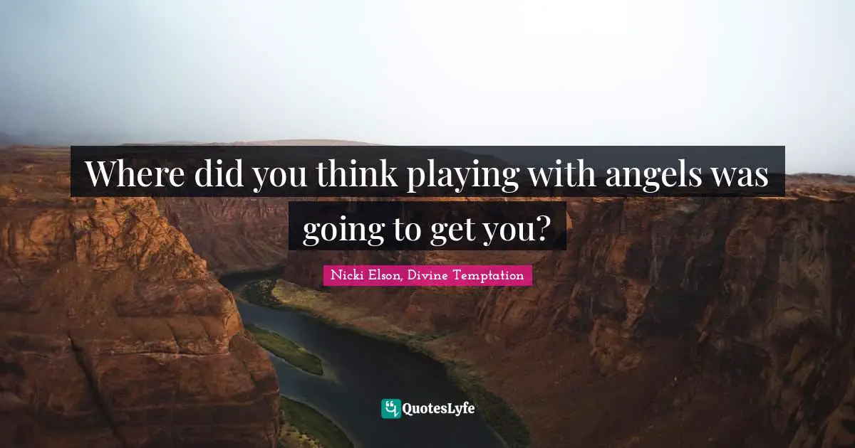 Where did you think playing with angels was going to get you?