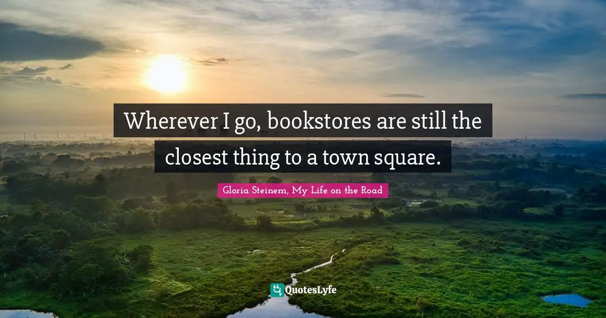 Wherever I go, bookstores are still the closest thing to a town square.