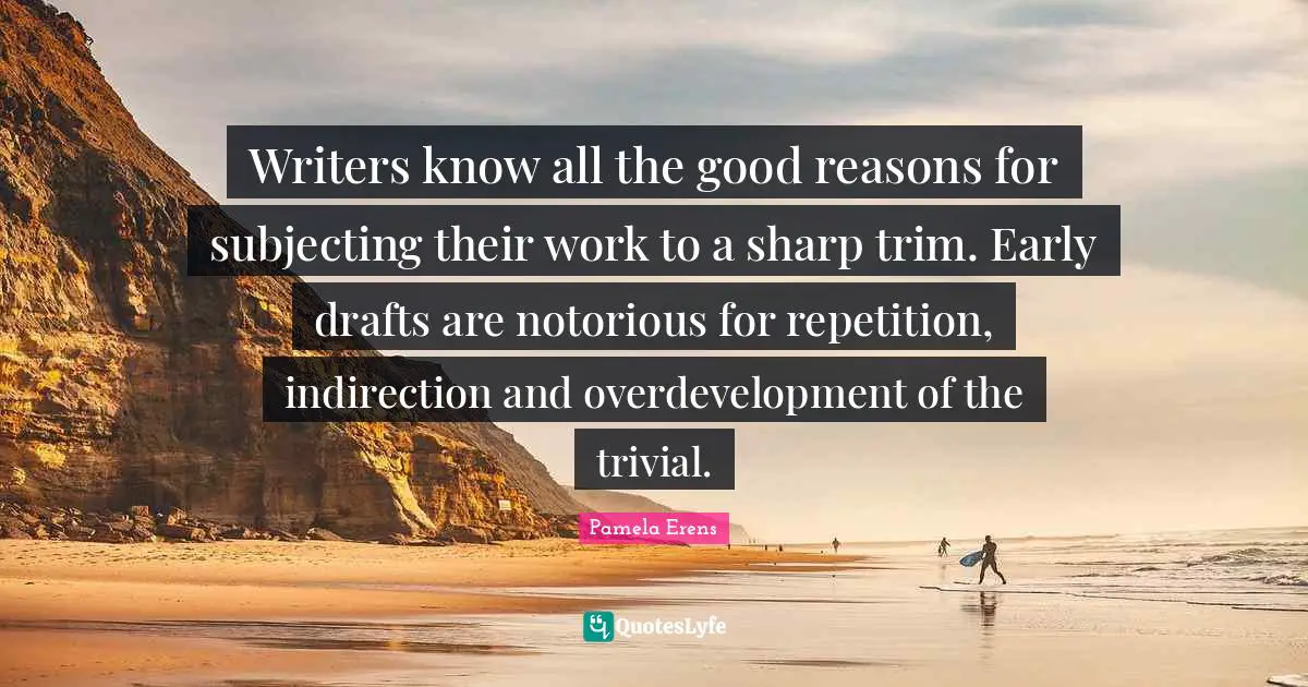 Writers know all the good reasons for subjecting their work to a sharp trim. Early drafts are notorious for repetition, indirection and overdevelopment of the trivial.
