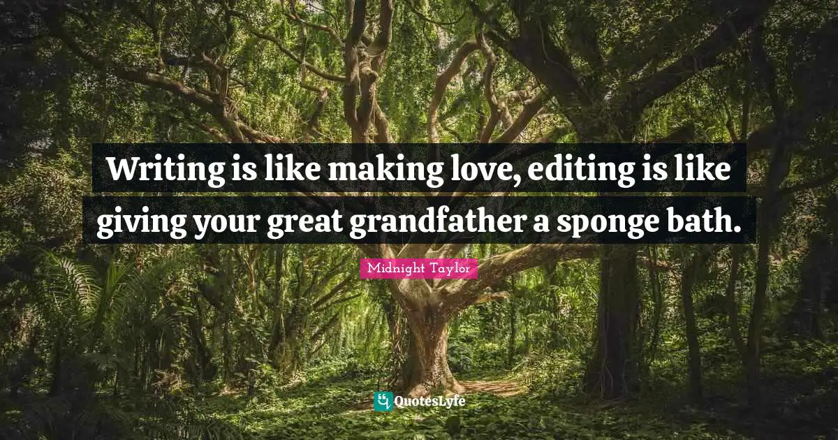 Writing is like making love, editing is like giving your great grandfather a sponge bath.