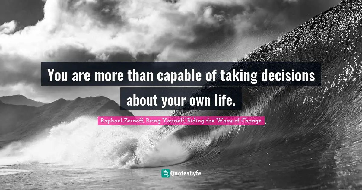 You are more than capable of taking decisions about your own life.