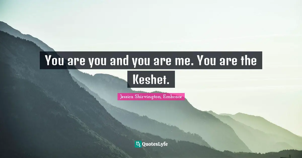 You are you and you are me. You are the Keshet.
