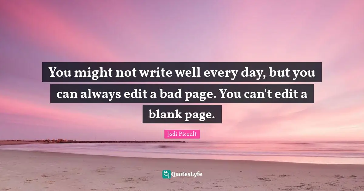 Writing Process Quotes: "You might not write well every day, but you can always edit a bad page. You can't edit a blank page."