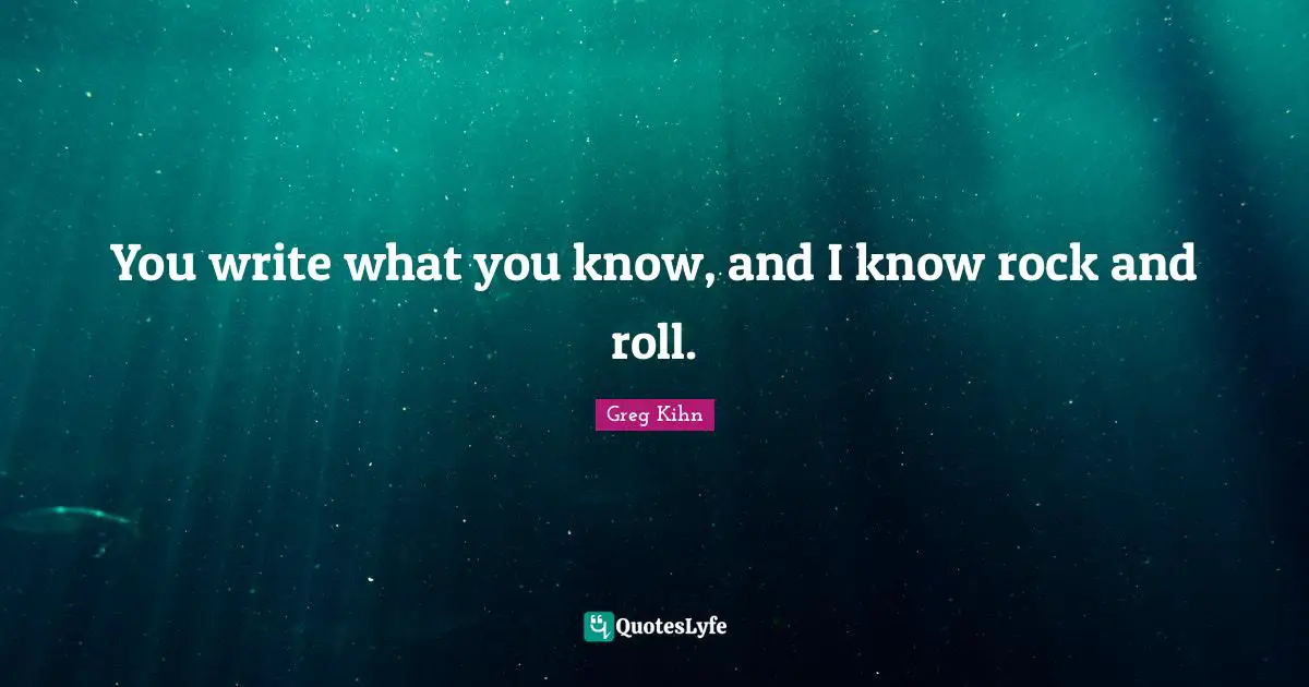 You write what you know, and I know rock and roll.