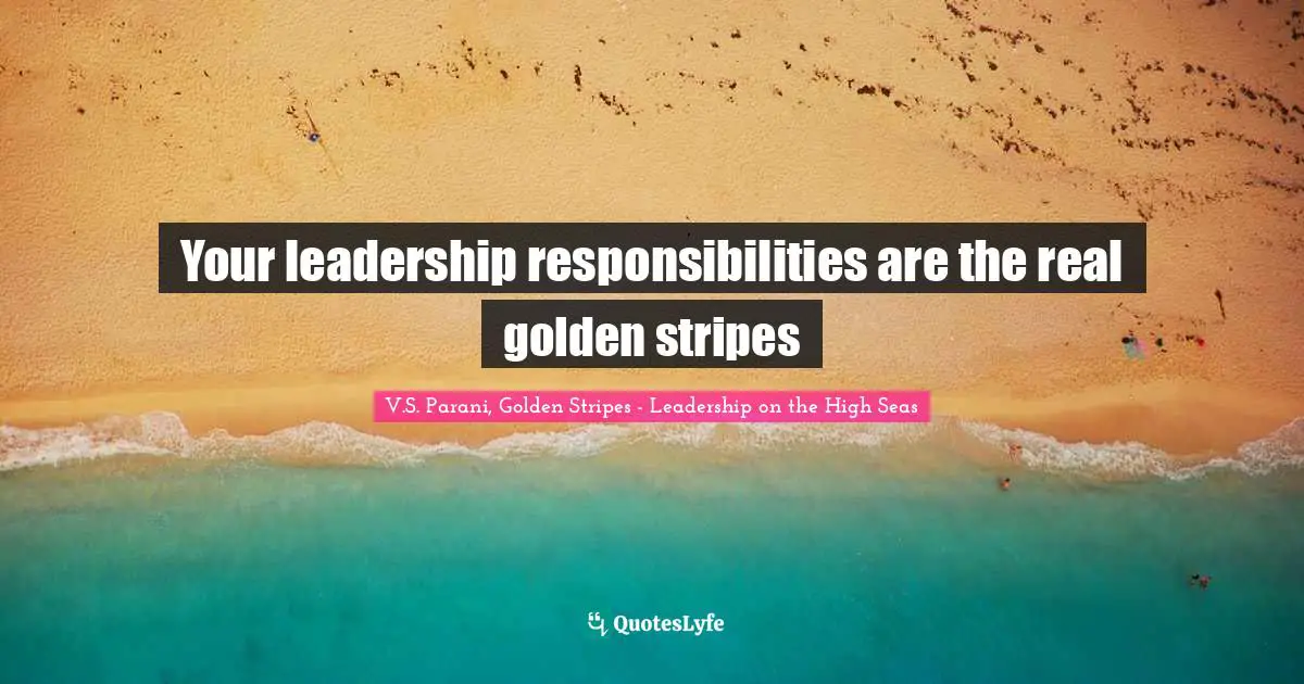 Your leadership responsibilities are the real golden stripes