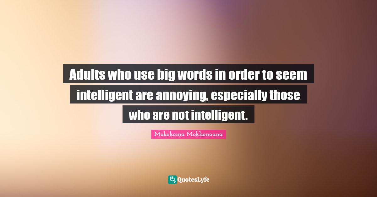Adults who use big words in order to seem intelligent are annoying, es