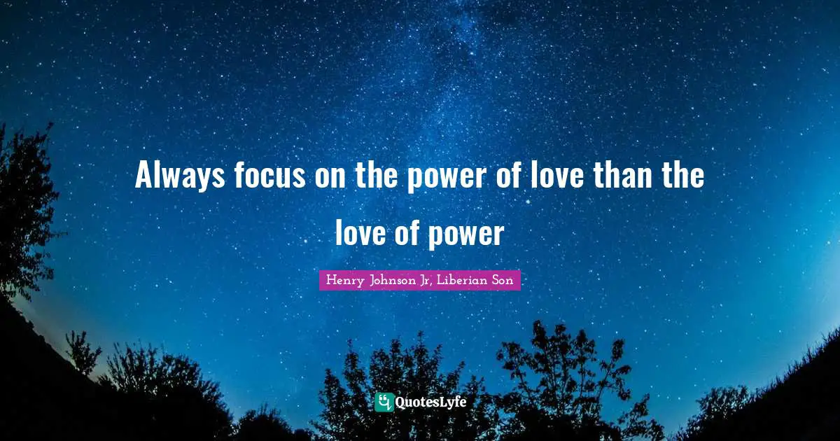 Always focus on the power of love than the love of power
