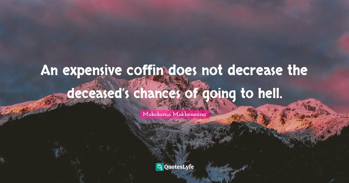 Mokokoma Mokhonoana Quotes: An expensive coffin does not decrease the deceased’s chances of going to hell.