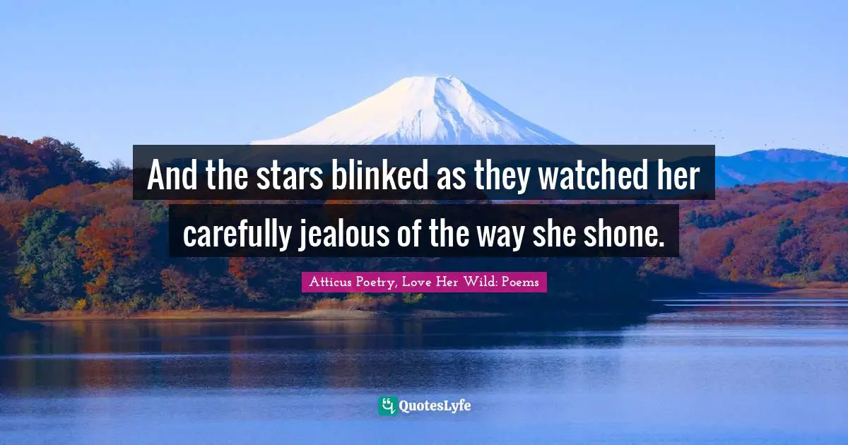 Atticus Quotes: "And the stars blinked as they watched her carefully jealous of the way she shone."
