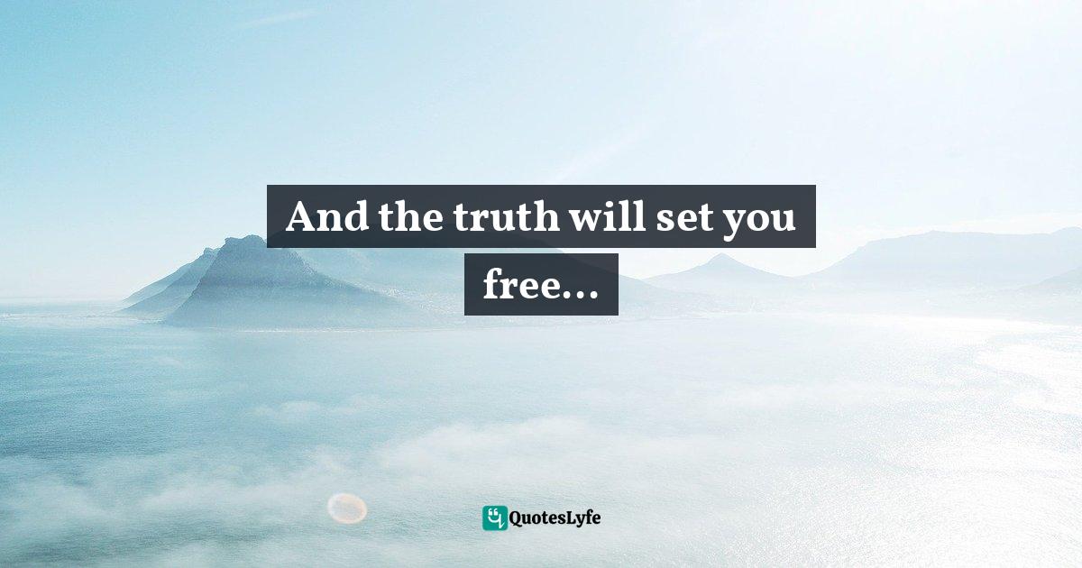 And the truth will set you free...