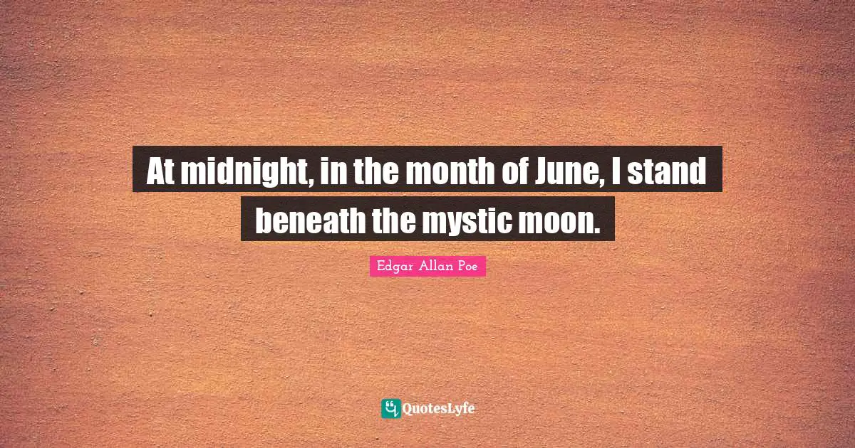 At midnight, in the month of June, I stand beneath the mystic moon.