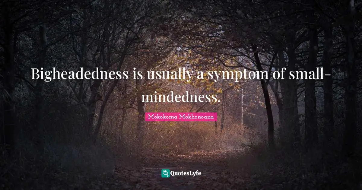 Quote Of The Day Quotes: "Bigheadedness is usually a symptom of small-mindedness."