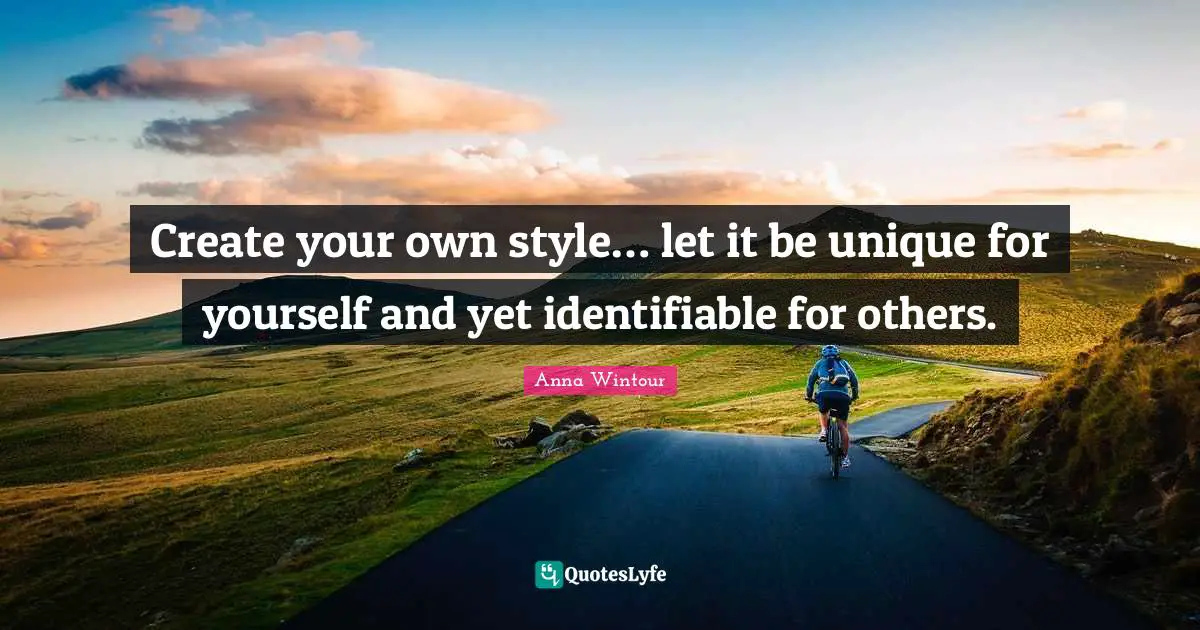 Create your own style… let it be unique for yourself and yet identifiable for others.