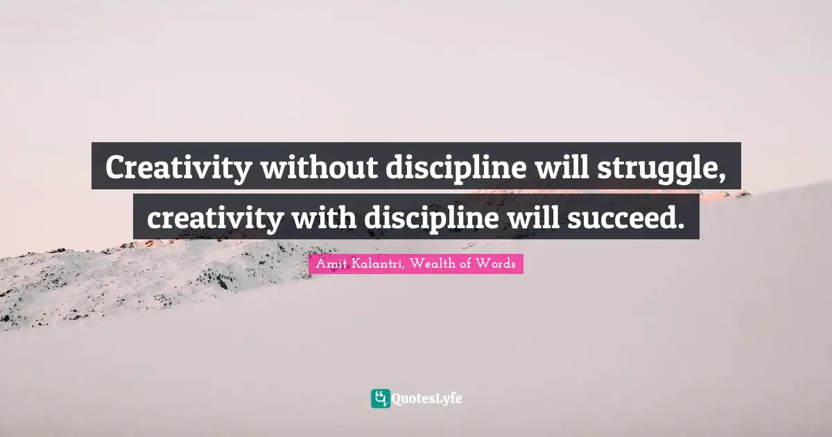 Amit Kalantri, Wealth of Words Quotes: Creativity without discipline will struggle, creativity with discipline will succeed.
