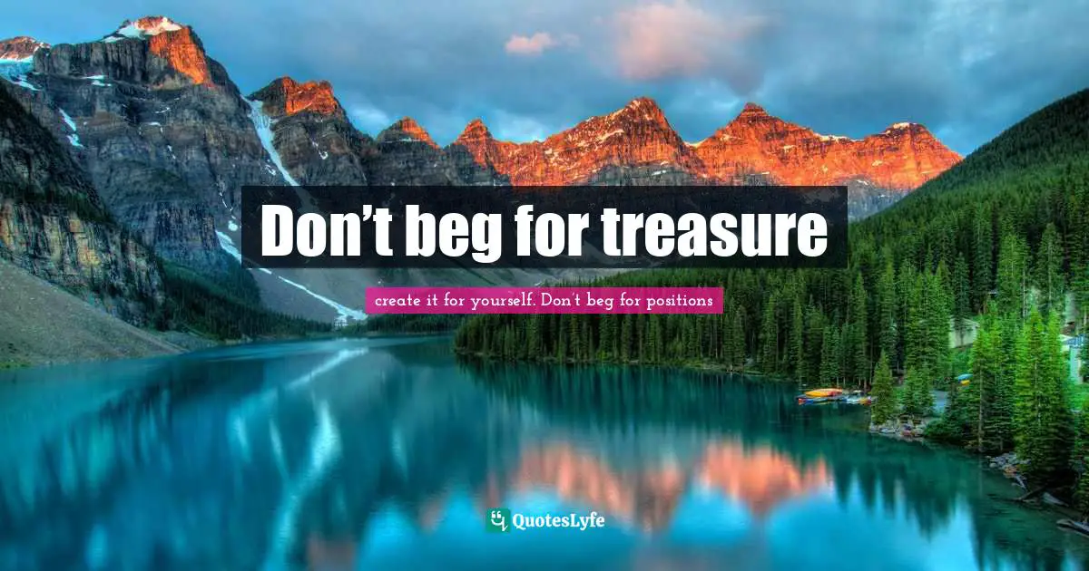 Don’t beg for treasure